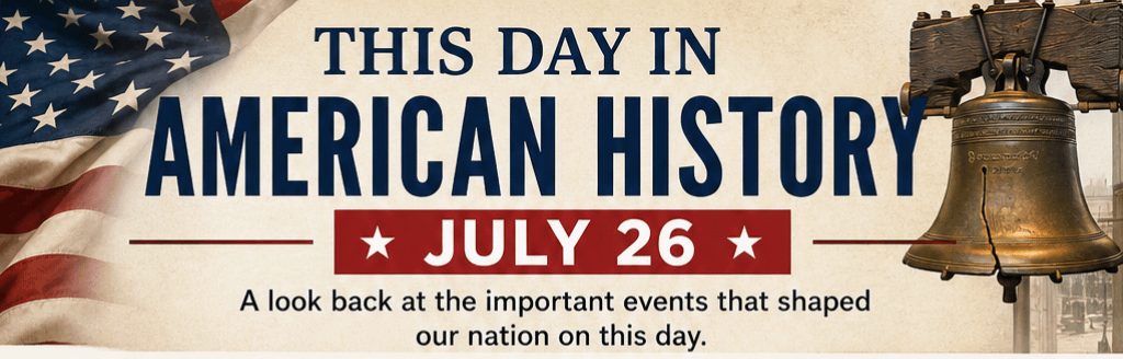 This Day in American History – July 26 1 ce042724 588d 436c b7fa f4da9c2094ab
