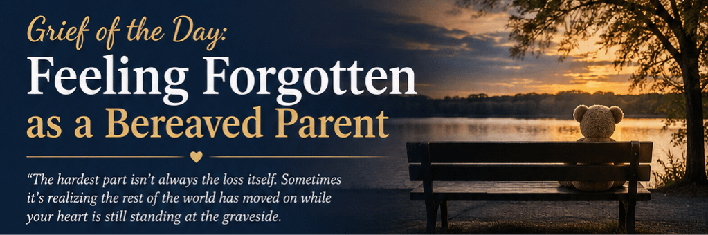 Grief of the Day: Feeling Forgotten as a Bereaved Parent 1 37e1cc65 63a7 4477 a81d 525513cbbd1b