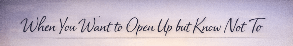 When You Want to Open Up but Know Not To