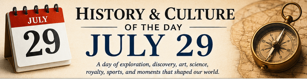 History & Culture of the Day – July 29: Exploring the Moments That Changed the World 6 History & Culture of the Day – July 29: Exploring the Moments That Changed the World