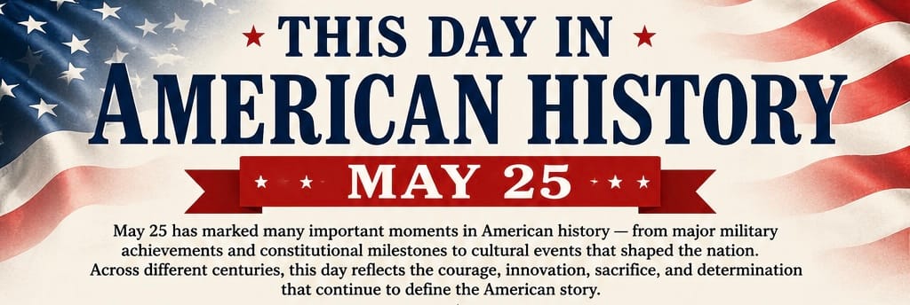 This Day in American History — May 25 10 This Day in American History — May 25