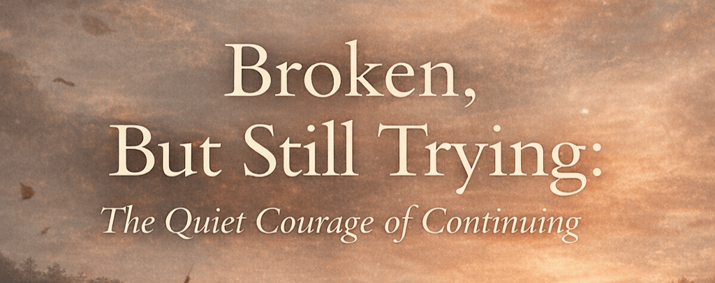 Broken, But Still Trying: The Quiet Courage of Continuing 1 3d4e3812 7b27 4209 9952 658625c0f77f