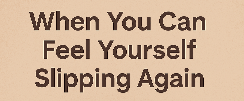 When You Can Feel Yourself Slipping Again: Signs, Truths, and a Reminder You’re Not Alone 1 2070dc2d 27e3 40a4 8281 14719ad8b85b