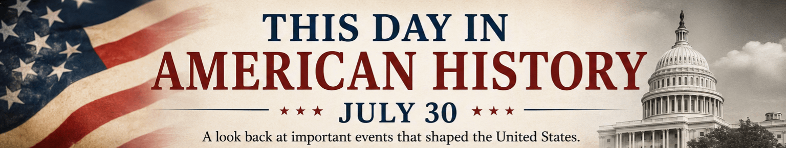 This Day in American History – July 30 6 This Day in American History – July 30