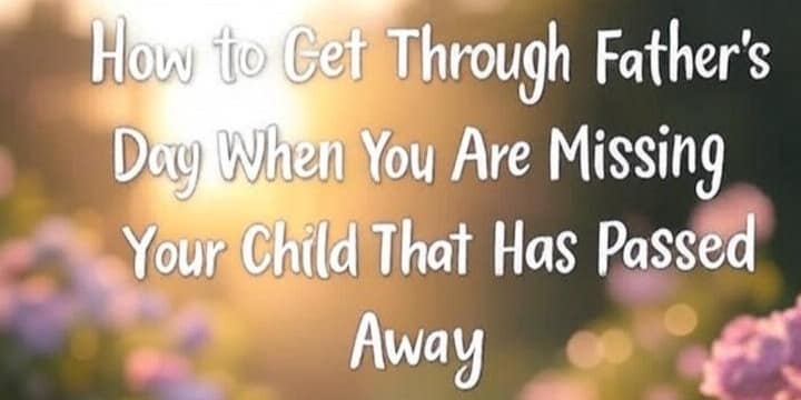 How to Get Through Father's Day When You Are Missing Your Child That Has Passed Away 1 34598767 2a84 4d9b af50 11426dd29cc5
