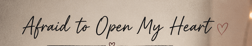 Afraid to Open My Heart 5 Afraid to Open My Heart